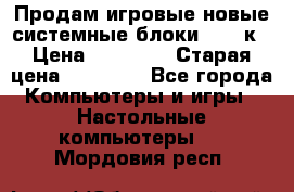 Продам игровые новые системные блоки 25-95к › Цена ­ 25 000 › Старая цена ­ 27 000 - Все города Компьютеры и игры » Настольные компьютеры   . Мордовия респ.